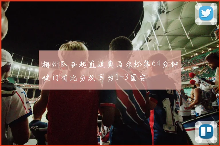 梅州队奋起直追奥马尔松第64分钟破门将比分改写为1-3国安