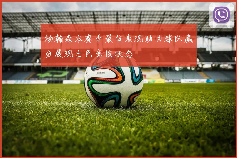 杨瀚森本赛季最佳表现助力球队赢分展现出色竞技状态