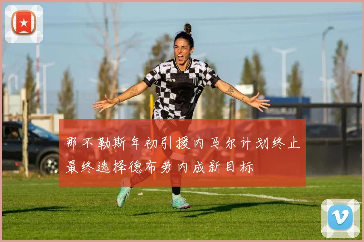 那不勒斯年初引援内马尔计划终止最终选择德布劳内成新目标