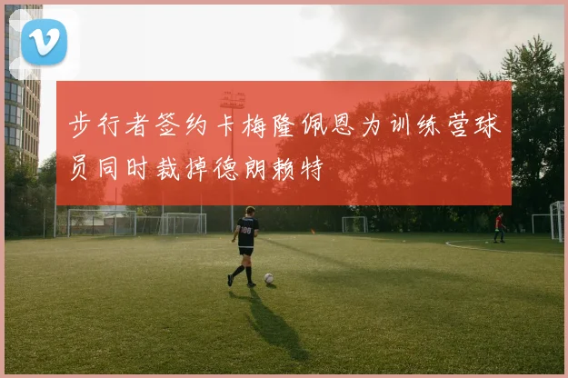 步行者签约卡梅隆佩恩为训练营球员同时裁掉德朗赖特