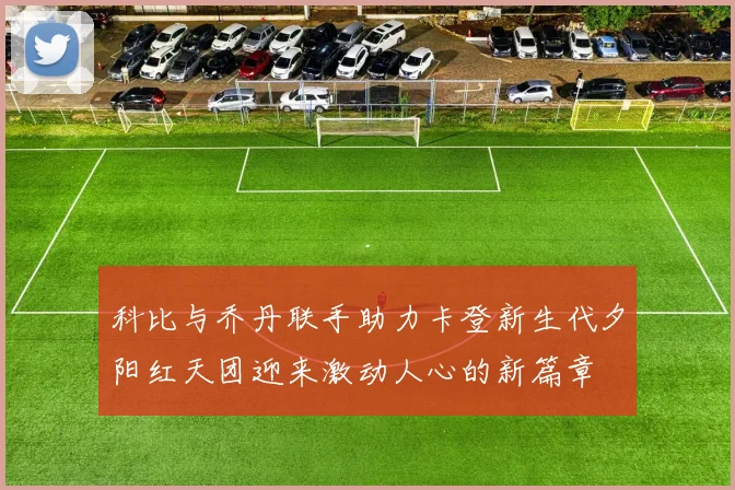 科比与乔丹联手助力卡登新生代夕阳红天团迎来激动人心的新篇章