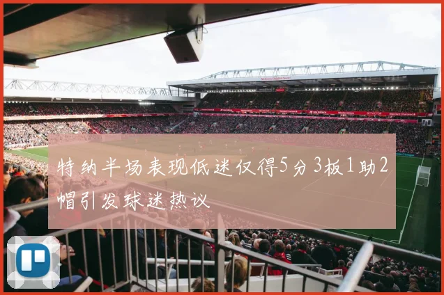 特纳半场表现低迷仅得5分3板1助2帽引发球迷热议