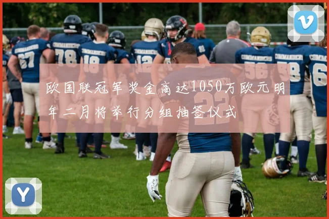 欧国联冠军奖金高达1050万欧元明年二月将举行分组抽签仪式
