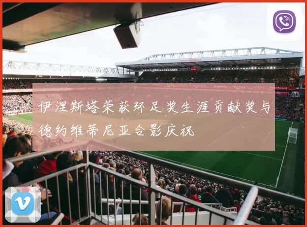 伊涅斯塔荣获环足奖生涯贡献奖与德约维蒂尼亚合影庆祝