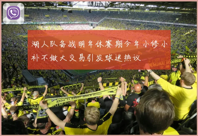 湖人队备战明年休赛期今年小修小补不做大交易引发球迷热议